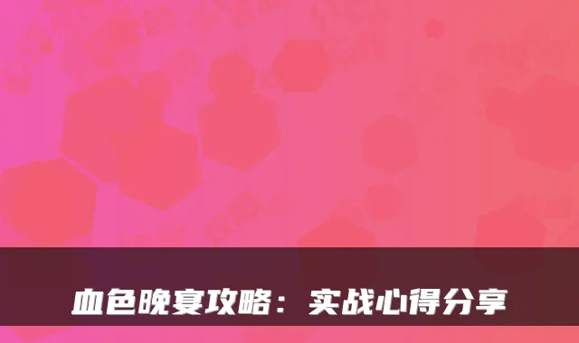 血色晚宴攻略：实战心得分享