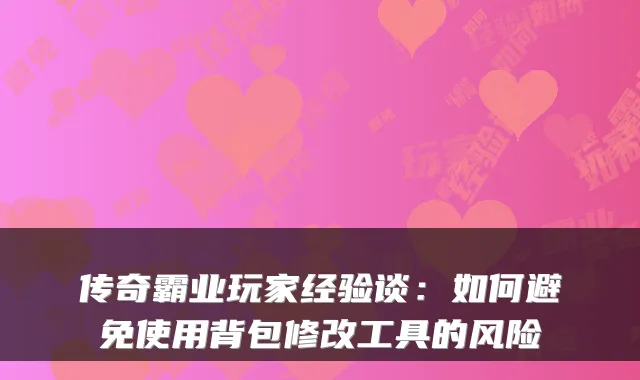 传奇霸业玩家经验谈：如何避免使用背包修改工具的风险