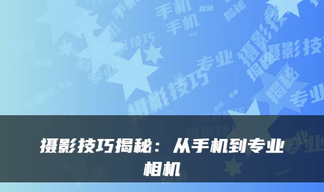 摄影技巧揭秘:从手机到专业相机