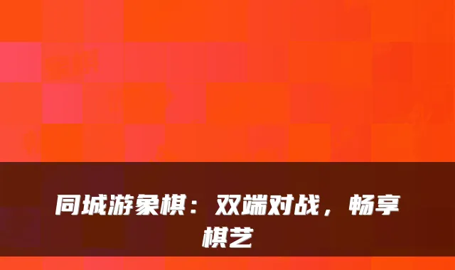 同城游象棋：双端对战，畅享棋艺