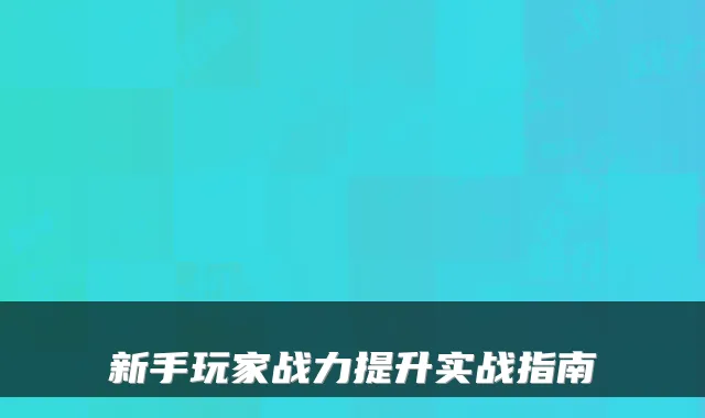 新手玩家战力提升实战指南