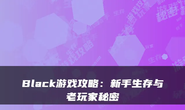 Black游戏攻略：新手生存与老玩家秘密