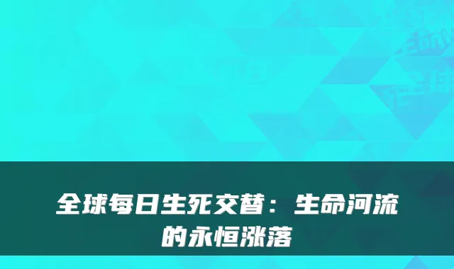 全球每日生死交替：生命河流的永恒涨落