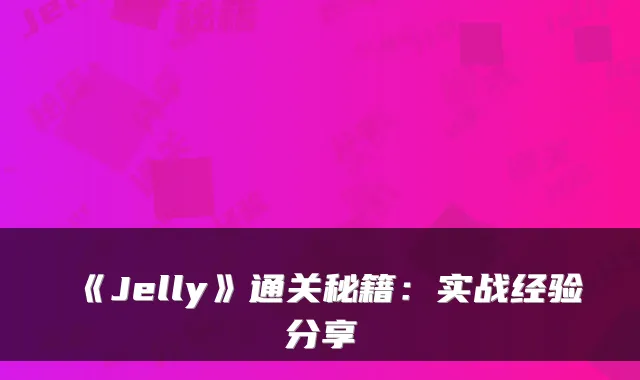 《Jelly》通关秘籍：实战经验分享