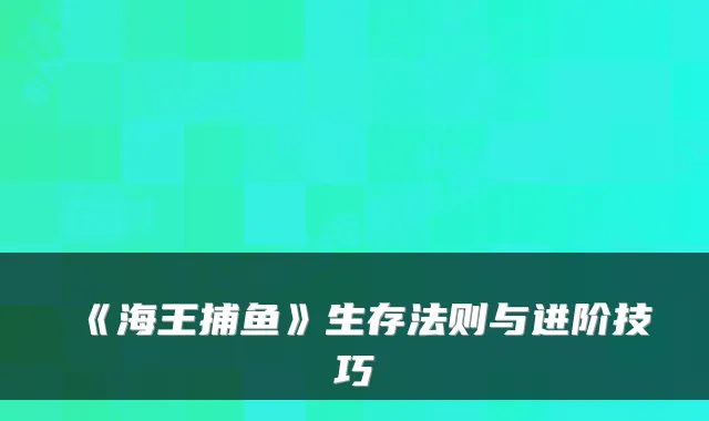 《海王捕鱼》生存法则与进阶技巧