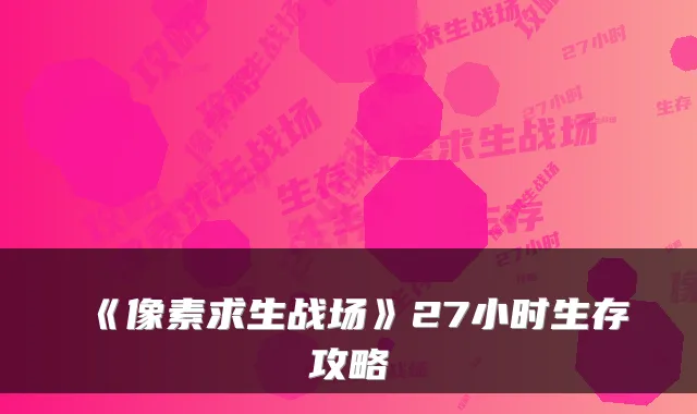 《像素求生战场》27小时生存攻略
