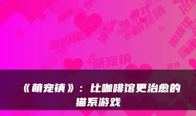 《萌宠镇》：比咖啡馆更治愈的猫系游戏