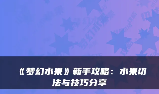 《梦幻水果》新手攻略：水果切法与技巧分享