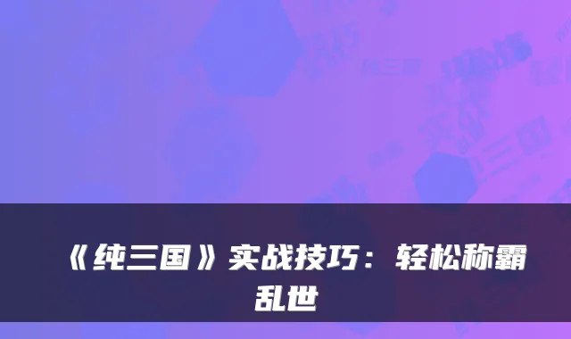 《纯三国》实战技巧：轻松称霸乱世