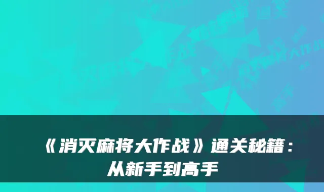 《消灭麻将大作战》通关秘籍:从新手到高手