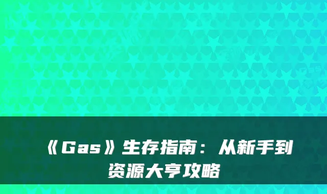 《Gas》生存指南：从新手到资源大亨攻略