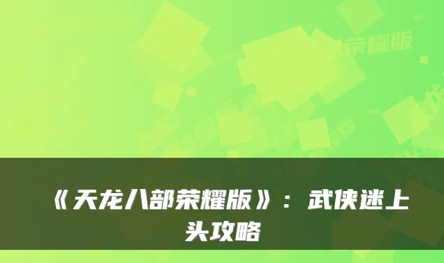 《天龙八部荣耀版》：武侠迷上头攻略