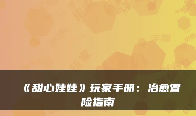 《甜心娃娃》玩家手册：治愈冒险指南