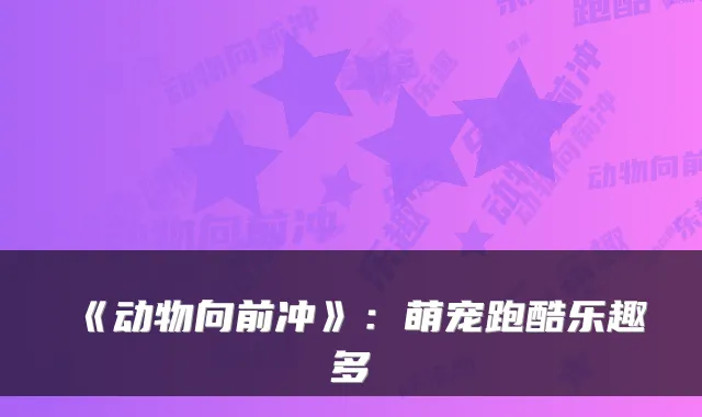 《动物向前冲》：萌宠跑酷乐趣多