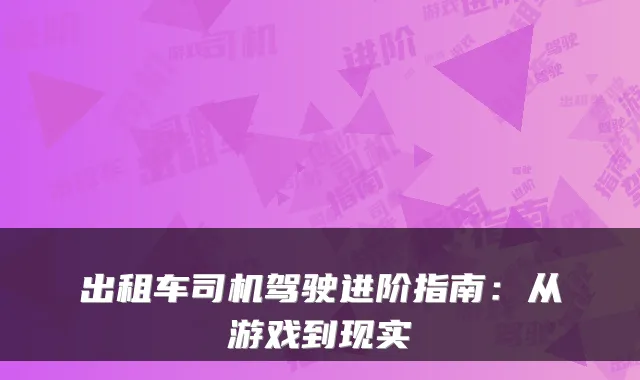出租车司机驾驶进阶指南：从游戏到现实