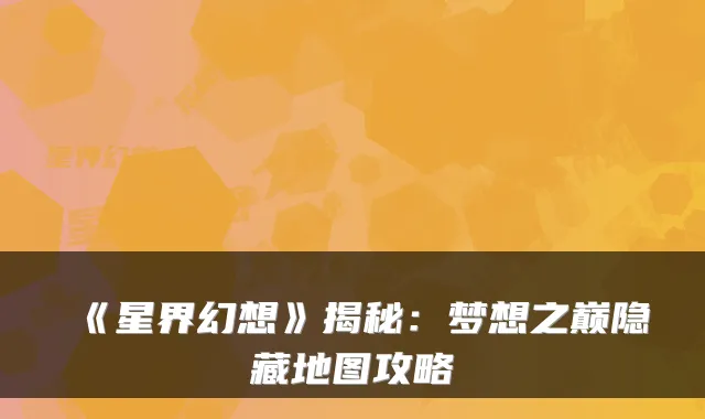 《星界幻想》揭秘：梦想之巅隐藏地图攻略