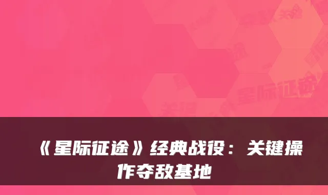 《星际征途》经典战役：关键操作夺敌基地
