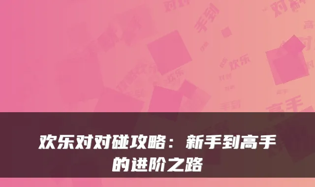 欢乐对对碰攻略：新手到高手的进阶之路