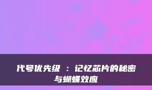 代号优先级∞：记忆芯片的秘密与蝴蝶效应