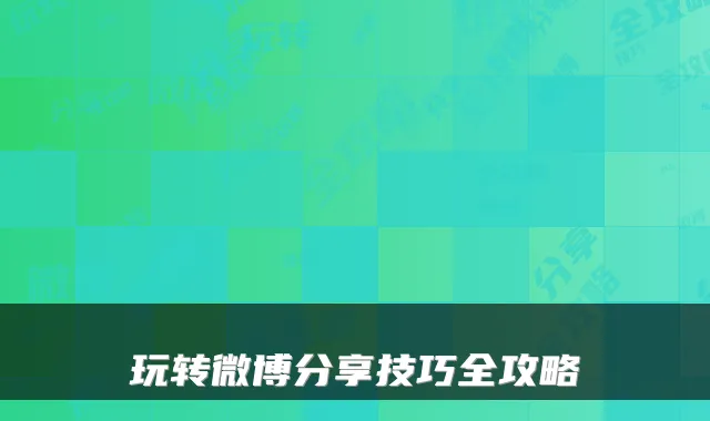 玩转微博分享技巧全攻略