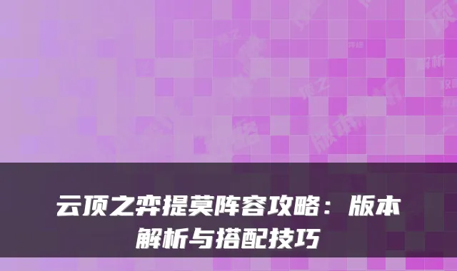 云顶之弈提莫阵容攻略：版本解析与搭配技巧