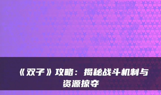 《双子》攻略：揭秘战斗机制与资源掠夺