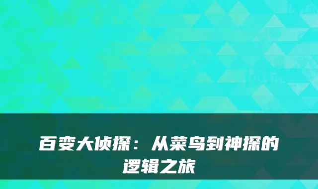百变大侦探：从菜鸟到神探的逻辑之旅
