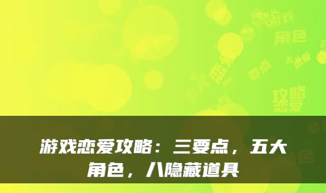 游戏恋爱攻略：三要点，五大角色，八隐藏道具