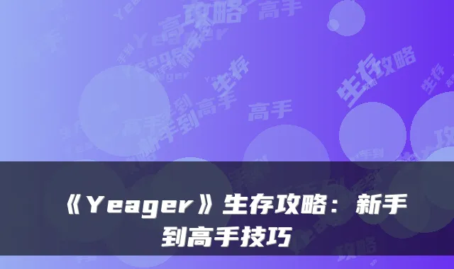 《Yeager》生存攻略：新手到高手技巧