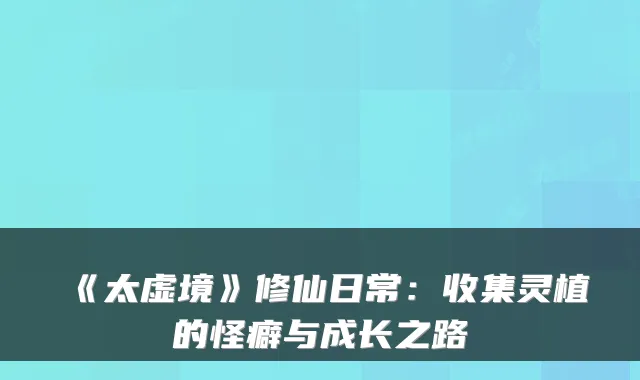 《太虚境》修仙日常：收集灵植的怪癖与成长之路