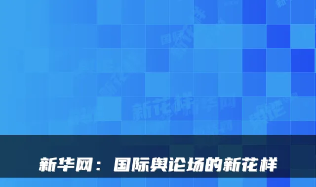 新华网：国际舆论场的新花样