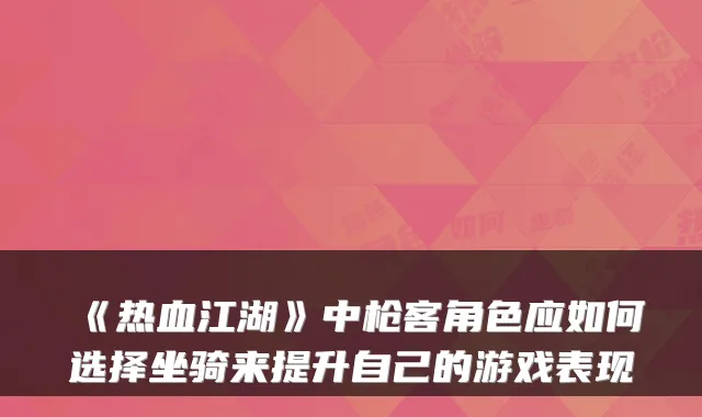 《热血江湖》中枪客角色应如何选择坐骑来提升自己的游戏表现