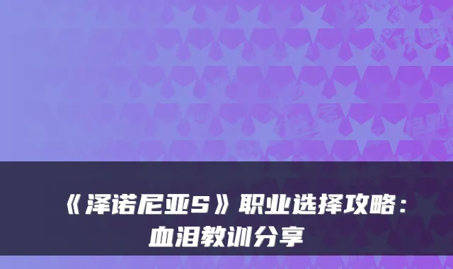 《泽诺尼亚S》职业选择攻略：血泪教训分享