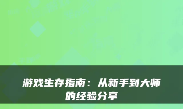 游戏生存指南：从新手到大师的经验分享