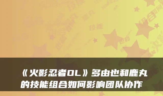 《火影忍者OL》多由也和鹿丸的技能组合如何影响团队协作
