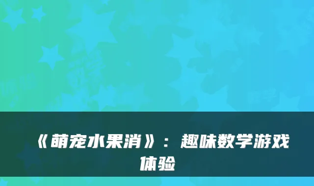 《萌宠水果消》：趣味数学游戏体验
