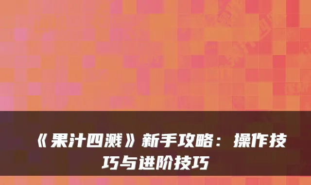 《果汁四溅》新手攻略：操作技巧与进阶技巧