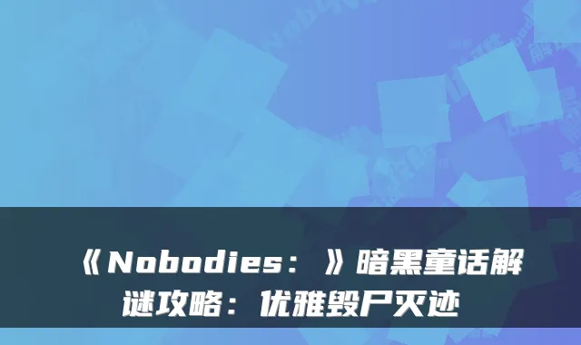 《Nobodies：》暗黑童话解谜攻略：优雅毁尸灭迹