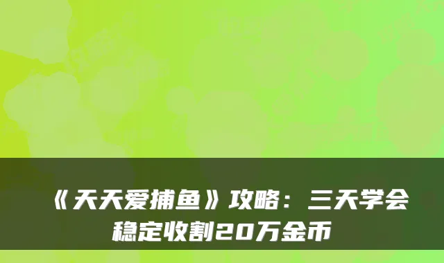 《天天爱捕鱼》攻略：三天学会稳定收割20万金币