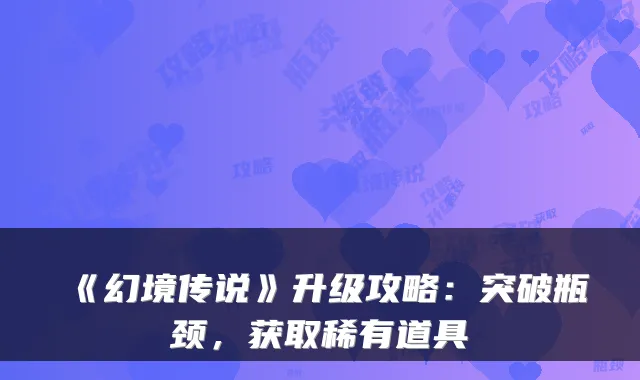 《幻境传说》升级攻略:突破瓶颈,获取稀有道具
