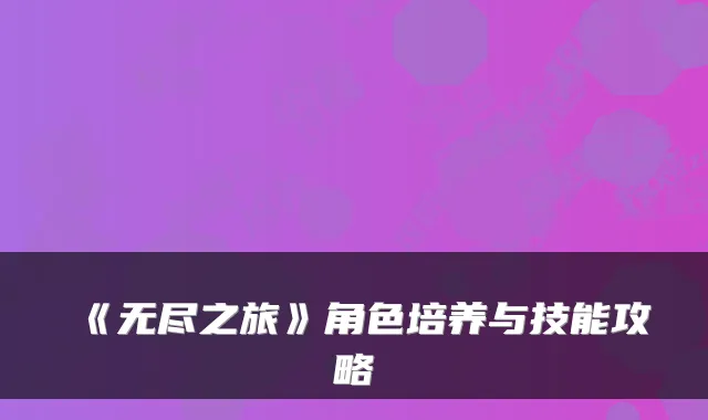 《无尽之旅》角色培养与技能攻略