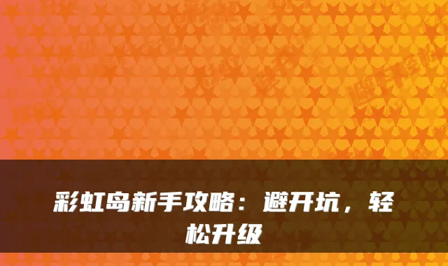 彩虹岛新手攻略:避开坑,轻松升级
