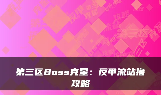 第三区Boss克星：反甲流站撸攻略
