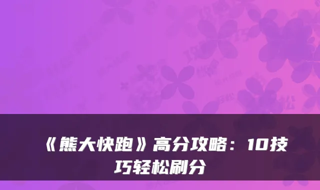 《熊大快跑》高分攻略：10技巧轻松刷分