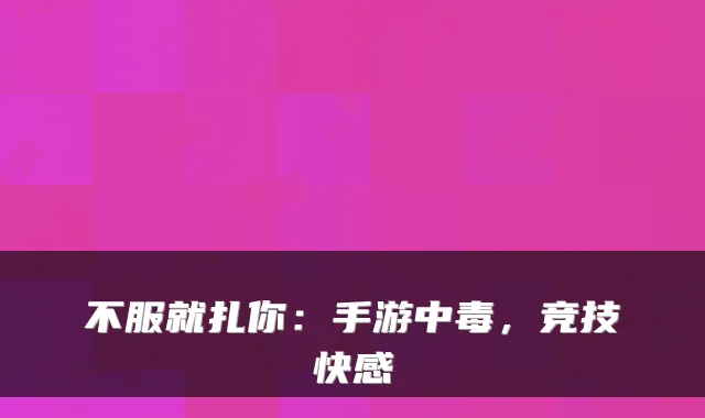 不服就扎你：手游中毒，竞技快感