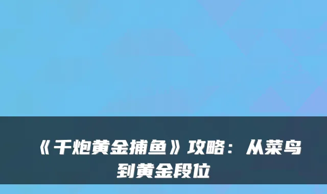 《千炮黄金捕鱼》攻略：从菜鸟到黄金段位