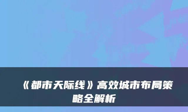 《都市天际线》高效城市布局策略全解析