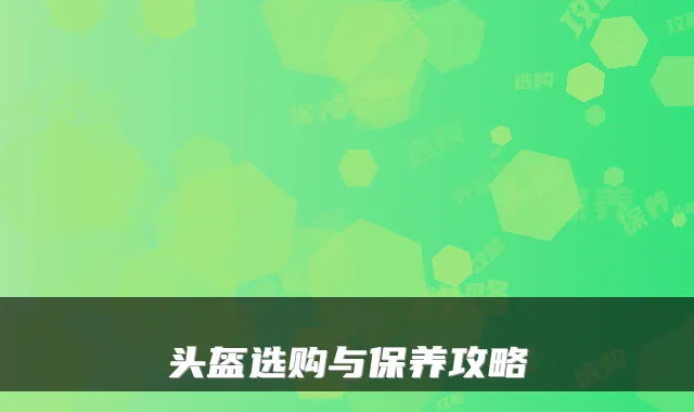 头盔选购与保养攻略