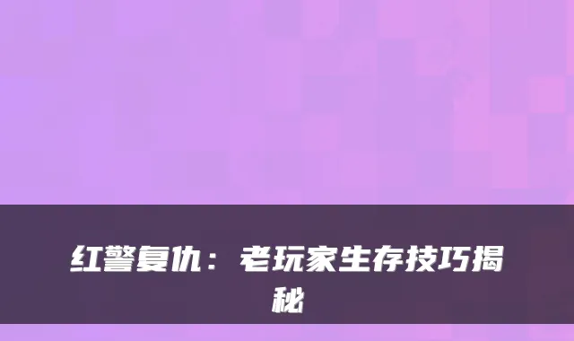 红警复仇：老玩家生存技巧揭秘