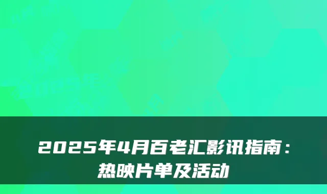 2025年4月百老汇影讯指南：热映片单及活动